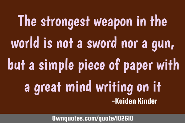 The strongest weapon in the world is not a sword nor a gun, but a simple piece of paper with a