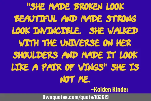 "She made broken look beautiful and made strong look invincible. She walked with the universe on