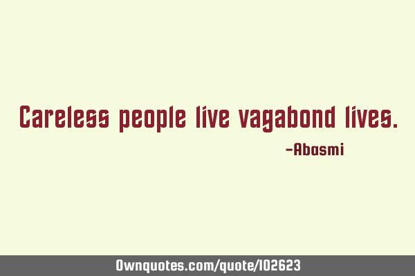 Careless people live vagabond