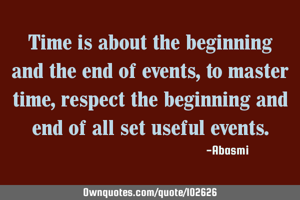 Time is about the beginning and the end of events,to master time,respect the beginning and end of