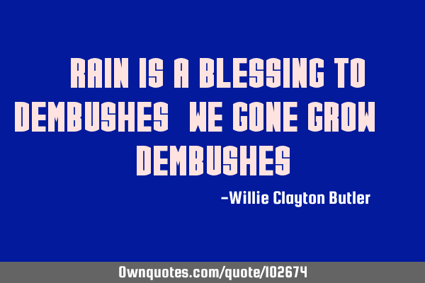 "RAIN IS A BLESSING TO DEMBUSHES" WE GONE GROW.. DEMBUSHES