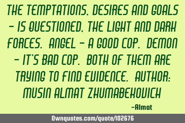 The temptations, desires and goals - is questioned, the light and dark forces. Angel - a good cop. D