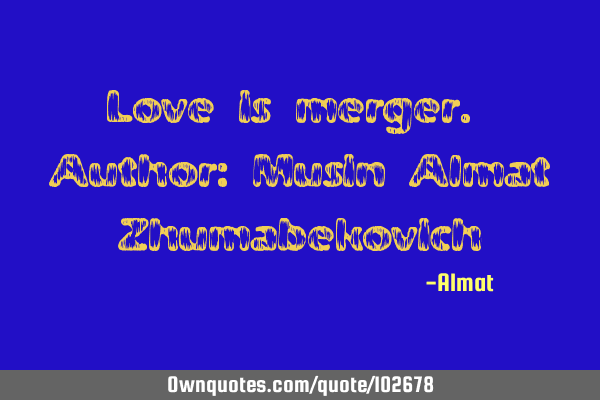 Love is merger. Author: Musin Almat Z