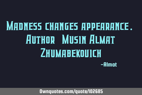 Madness changes appearance. Author: Musin Almat Z