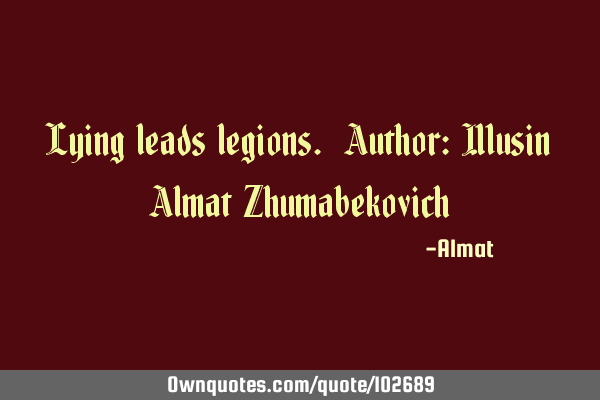 Lying leads legions. Author: Musin Almat Z