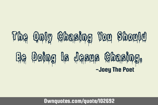 The Only Chasing You Should Be Doing Is Jesus C