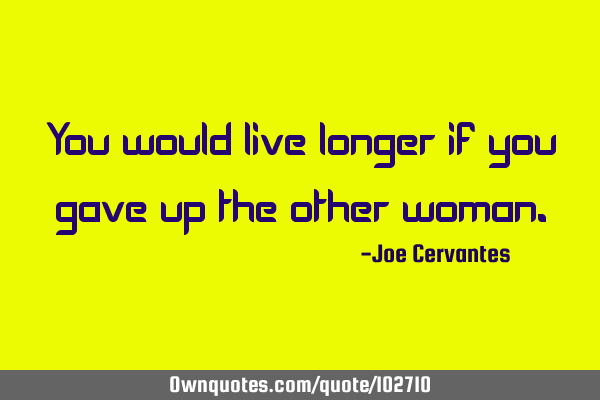 You would live longer if you gave up the other
