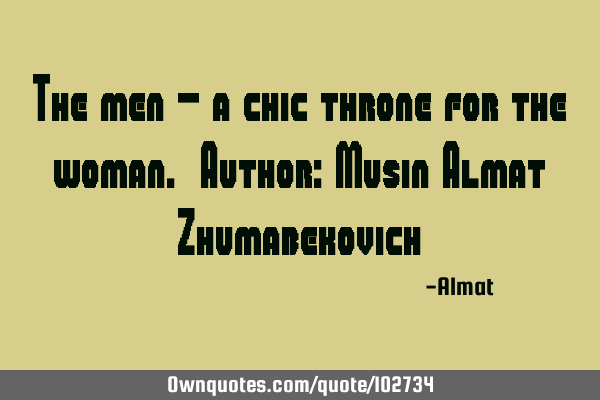 The men - a chic throne for the woman. Author: Musin Almat Z