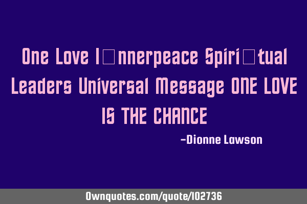 One Love I​nnerpeace Spiri​tual Leaders Universal Message ONE LOVE IS THE CHANCE