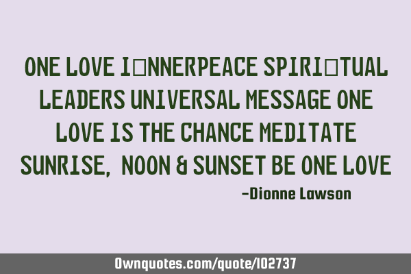 ONE LOVE I​nnerpeace Spiri​tual Leaders Universal Message ONE LOVE IS THE CHANCE Meditate SunR
