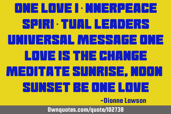 ONE LOVE I​nnerpeace Spiri​tual Leaders Universal Message ONE LOVE IS THE CHANGE Meditate SunR