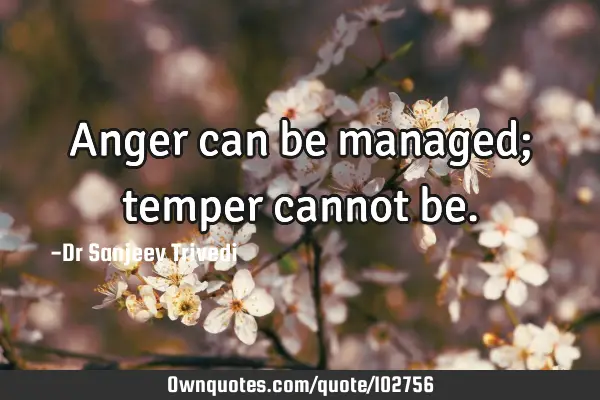 Anger can be managed; temper cannot