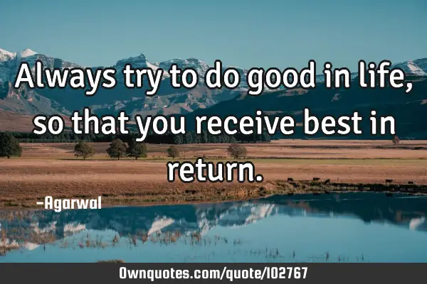 Always try to do good in life, so that you receive best in
