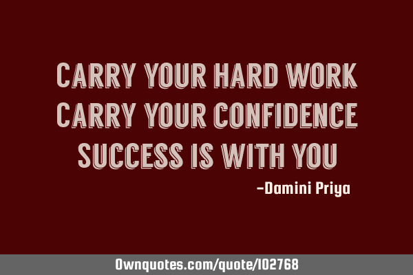 Carry your hard work Carry your confidence Success is with