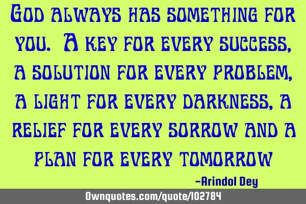 God always has something for you. A key for every success, a solution for every problem, a light