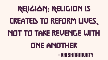 RELIGION: Religion is created to reform lives, not to take revenge with one another