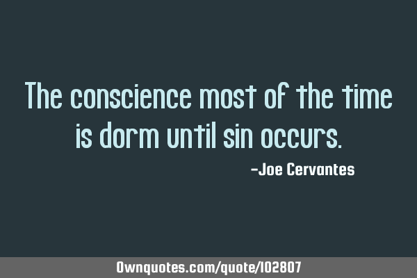 The conscience most of the time is dorm until sin