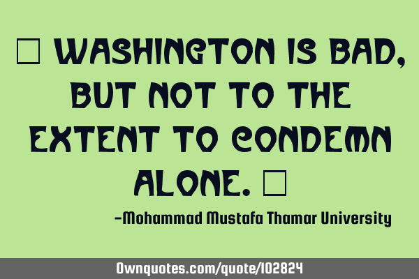• Washington is bad, but not to the extent to condemn alone.‎