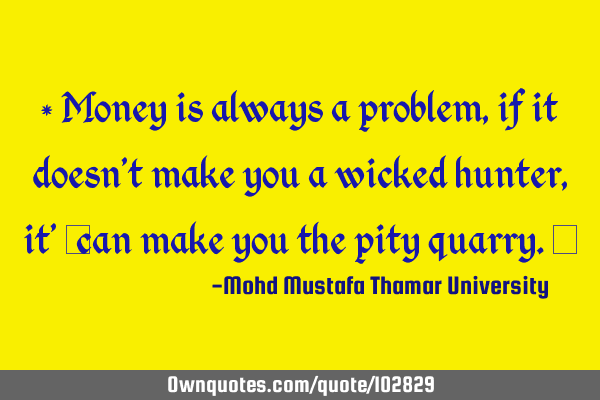 • Money is always a problem, if it doesn’t make you a wicked hunter , it’ ‎can make you the