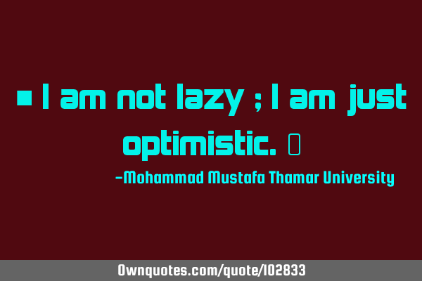 • I am not lazy ; I am just optimistic.‎