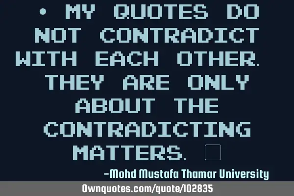 • My quotes do not contradict with each other. They are only about the contradicting matters.‎