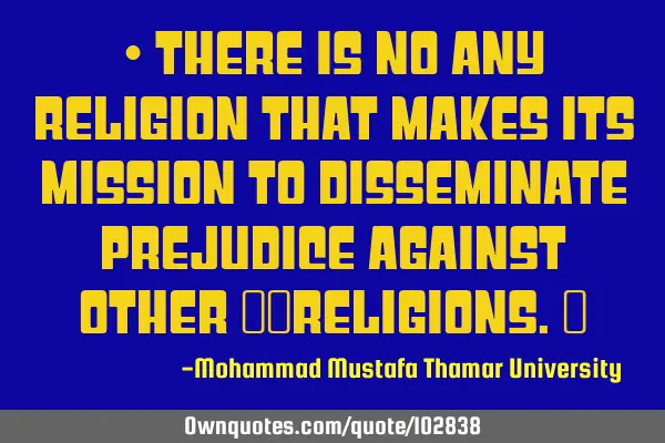 • There is no any religion that makes its mission to disseminate prejudice against other ‎‎