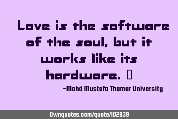 • Love is the software of the soul , but it works like its hardware.‎
