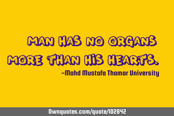 • Man has no organs more than his hearts.‎