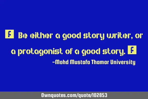 • Be either a good story writer , or a protagonist of a good story.‎