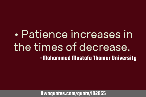 • Patience increases in the times of decrease.‎