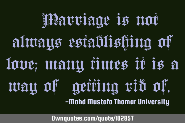• Marriage is not always establishing of love; many times it is a way of ‎getting rid of.‎