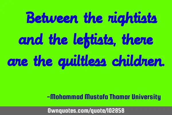 • Between the rightists and the leftists, there are the guiltless children.‎