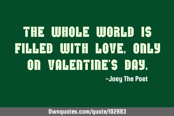 The Whole World Is Filled With Love, Only On Valentine