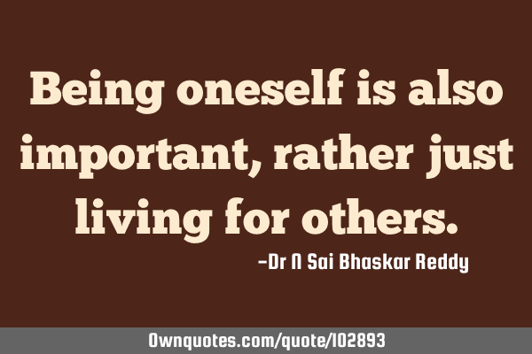 Being oneself is also important, rather just living for