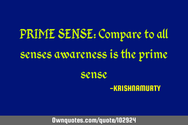 PRIME SENSE: Compare to all senses awareness is the prime
