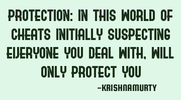 PROTECTION: In this world of cheats initially suspecting everyone you deal with, will only protect