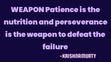 WEAPON Patience is the nutrition and perseverance is the weapon to defeat the failure