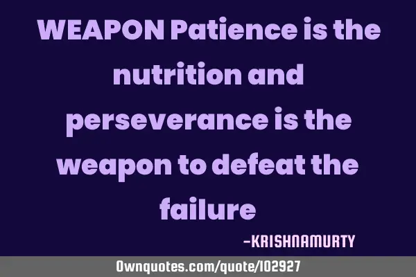 WEAPON Patience is the nutrition and perseverance is the weapon to defeat the