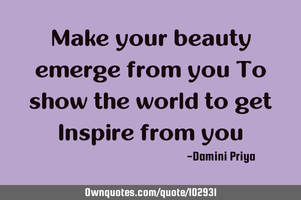 Make your beauty emerge from you To show the world to get Inspire from