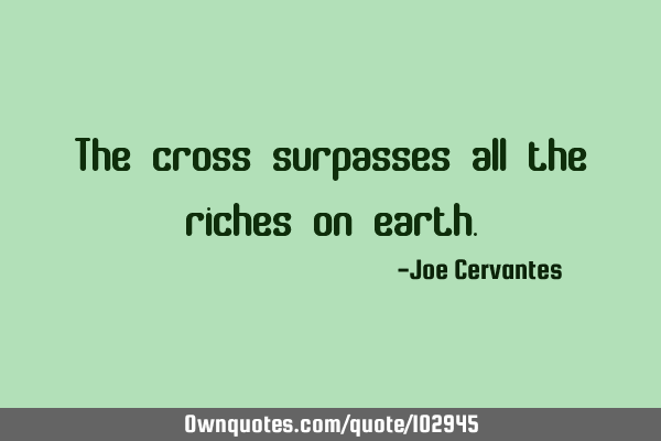 The cross surpasses all the riches on