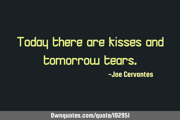 Today there are kisses and tomorrow
