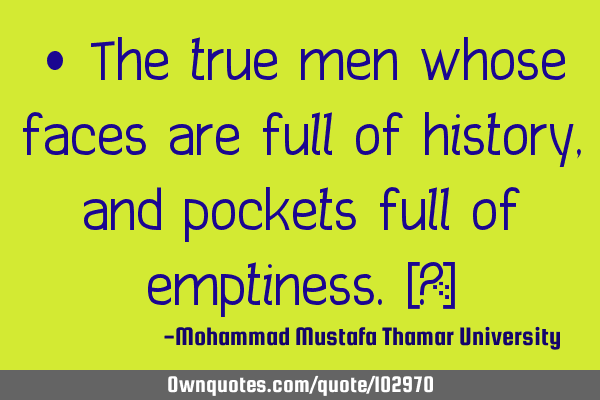 • The true men whose faces are full of history, and pockets full of emptiness.‎