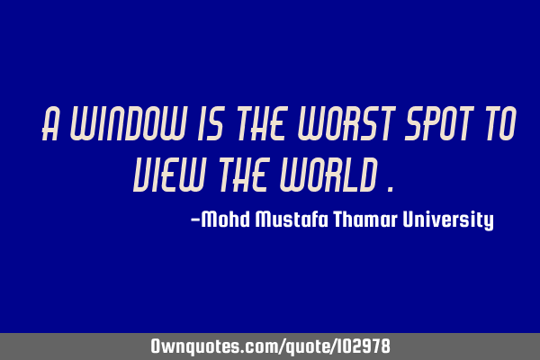 • A window is the worst spot to view the world .‎