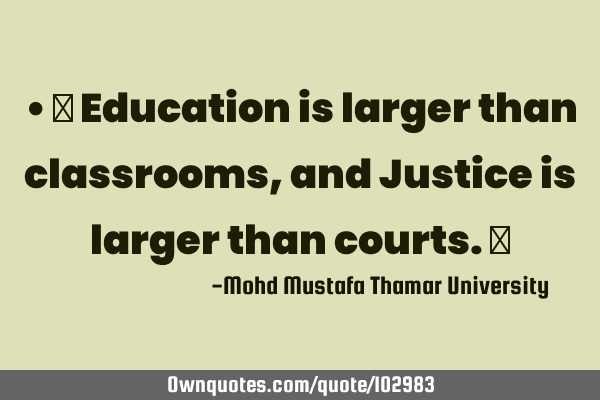 • ‎ Education is larger than classrooms, and Justice is larger than courts.‎