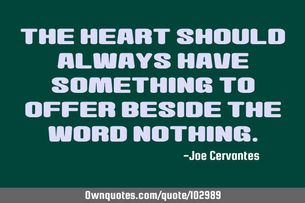 The heart should always have something to offer beside the word