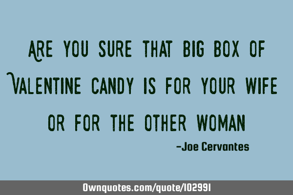 Are you sure that big box of Valentine candy is for your wife or for the other woman?