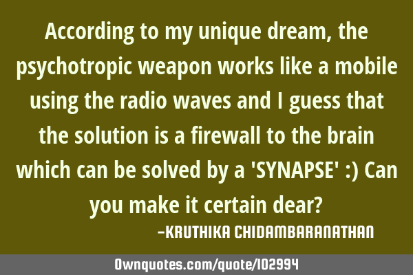 According to my unique dream,the psychotropic weapon works like a mobile using the radio waves and I