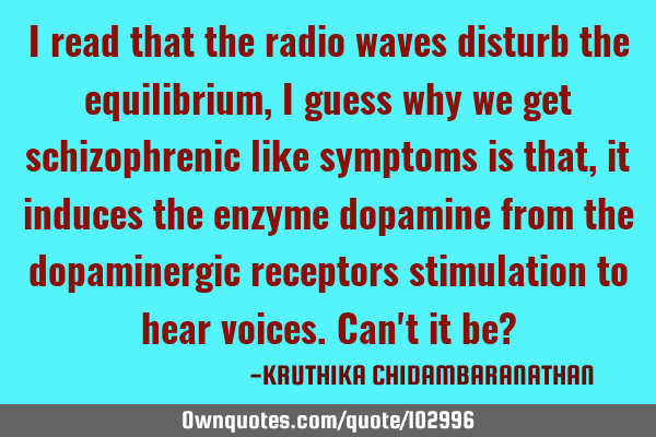 I read that the radio waves disturb the equilibrium,I guess why we get schizophrenic like symptoms