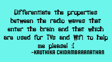 Differentiate the properties between the radio waves that enter the brain and that which are used