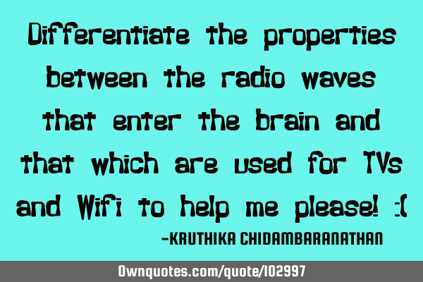 Differentiate the properties between the radio waves that enter the brain and that which are used